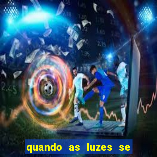 quando as luzes se apagam redecanais